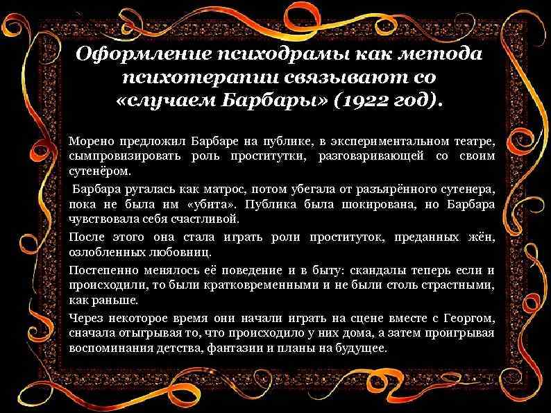 Оформление психодрамы как метода психотерапии связывают со «случаем Барбары» (1922 год). Морено предложил Барбаре