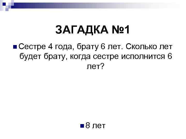 ЗАГАДКА № 1 n Сестре 4 года, брату 6 лет. Сколько лет будет брату,