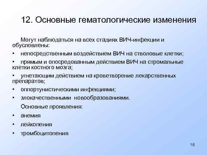 12. Основные гематологические изменения Могут наблюдаться на всех стадиях ВИЧ-инфекции и обусловлены: • непосредственным