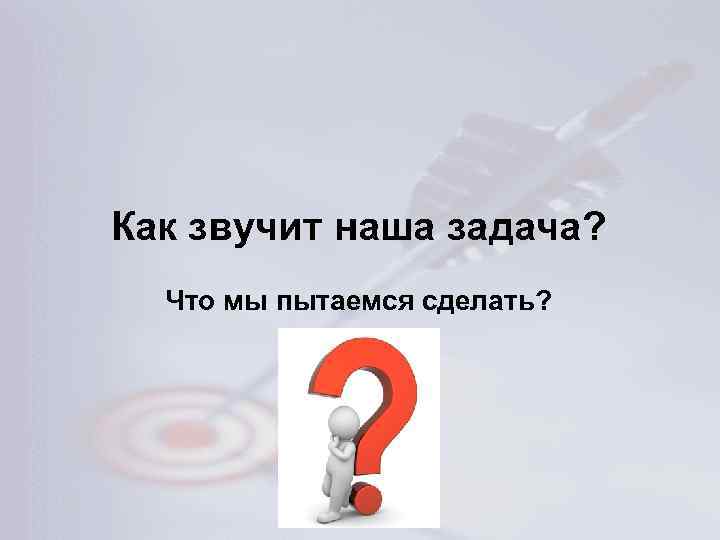 Как звучит наша задача? Что мы пытаемся сделать? 