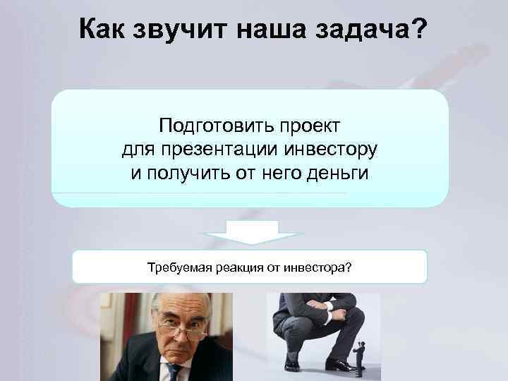 Как звучит наша задача? Подготовить проект для презентации инвестору и получить от него деньги
