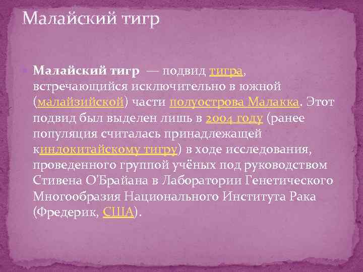 Малайский тигр — подвид тигра, встречающийся исключительно в южной (малайзийской) части полуострова Малакка. Этот