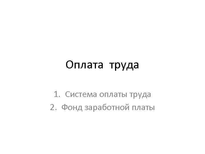 Оплата труда 1. Система оплаты труда 2. Фонд заработной платы 