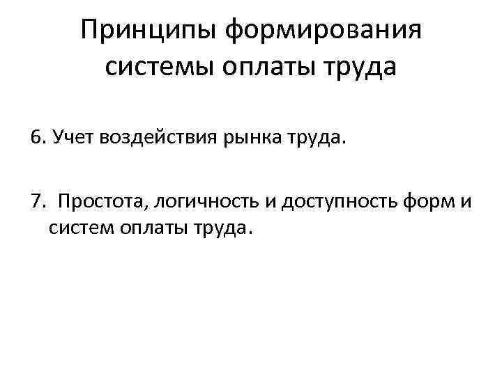 Принципы формирования системы оплаты труда 6. Учет воздействия рынка труда. 7. Простота, логичность и
