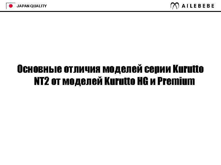 JAPAN QUALITY Основные отличия моделей серии Kurutto NT 2 от моделей Kurutto HG и