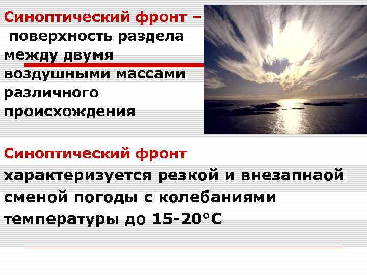 Синоптический фронт – поверхность раздела между двумя воздушными массами различного происхождения Синоптический фронт характеризуется