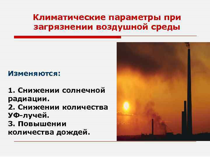 Климатические параметры при загрязнении воздушной среды Изменяются: 1. Снижении солнечной радиации. 2. Снижении количества
