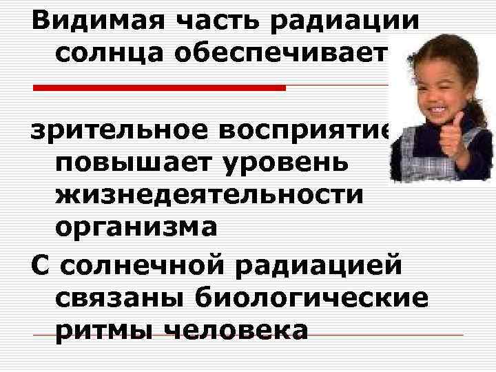 Видимая часть радиации солнца обеспечивает зрительное восприятие, повышает уровень жизнедеятельности организма С солнечной радиацией