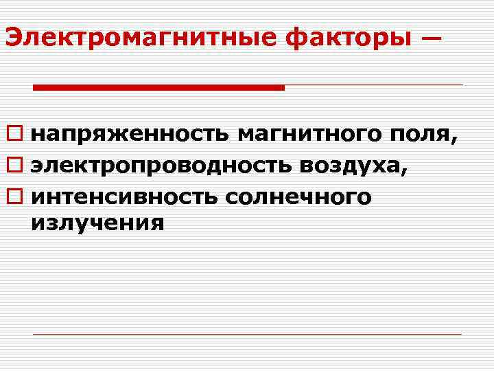 Электромагнитные факторы — o напряженность магнитного поля, o электропроводность воздуха, o интенсивность солнечного излучения