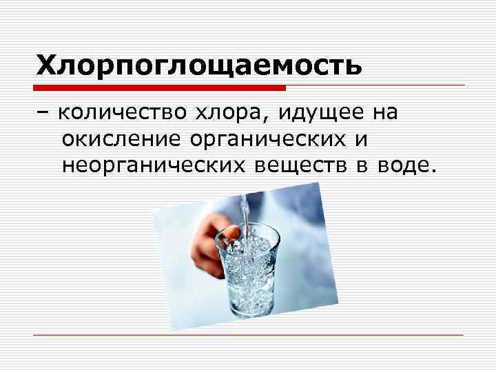 Хлорпоглощаемость – количество хлора, идущее на окисление органических и неорганических веществ в воде. 