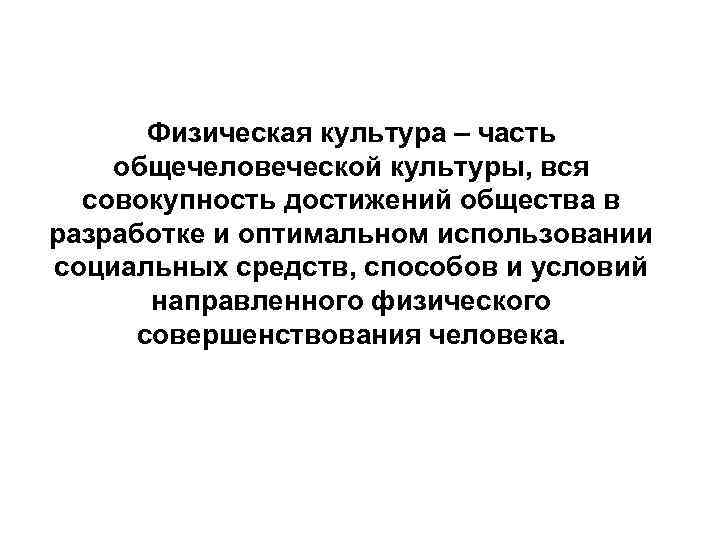 Физическая культура – часть общечеловеческой культуры, вся совокупность достижений общества в разработке и оптимальном