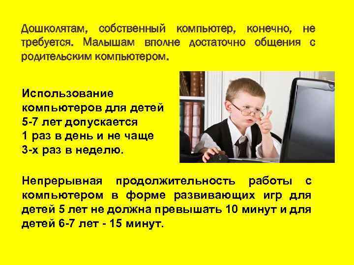 Дошколятам, собственный компьютер, конечно, не требуется. Малышам вполне достаточно общения с родительским компьютером. Использование