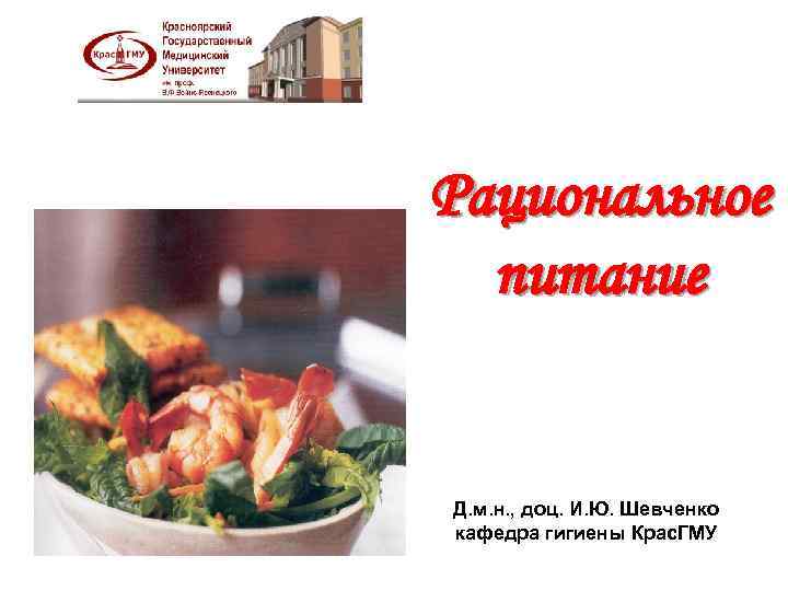 Рациональное питание Д. м. н. , доц. И. Ю. Шевченко кафедра гигиены Крас. ГМУ