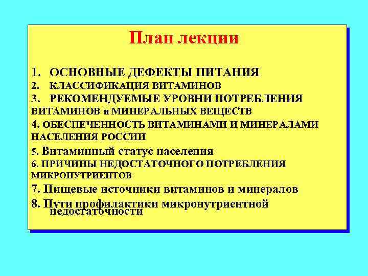 План лекции 1. ОСНОВНЫЕ ДЕФЕКТЫ ПИТАНИЯ 2. КЛАССИФИКАЦИЯ ВИТАМИНОВ 3. РЕКОМЕНДУЕМЫЕ УРОВНИ ПОТРЕБЛЕНИЯ ВИТАМИНОВ