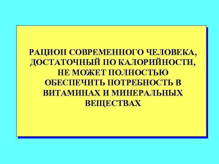 РАЦИОН СОВРЕМЕННОГО ЧЕЛОВЕКА, ДОСТАТОЧНЫЙ ПО КАЛОРИЙНОСТИ, НЕ МОЖЕТ ПОЛНОСТЬЮ ОБЕСПЕЧИТЬ ПОТРЕБНОСТЬ В ВИТАМИНАХ И