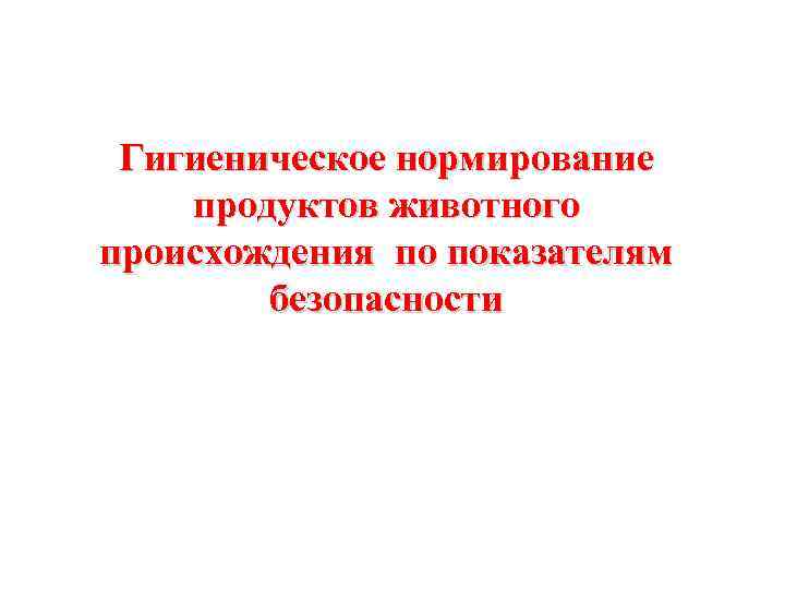 Гигиеническое нормирование продуктов животного происхождения по показателям безопасности 