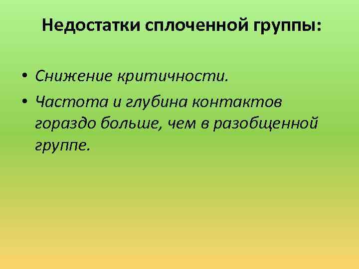 Недостатки сплоченной группы: • Снижение критичности. • Частота и глубина контактов гораздо больше, чем