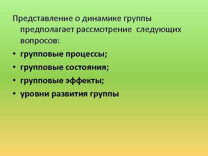 Представление о динамике группы предполагает рассмотрение следующих вопросов: • групповые процессы; • групповые состояния;