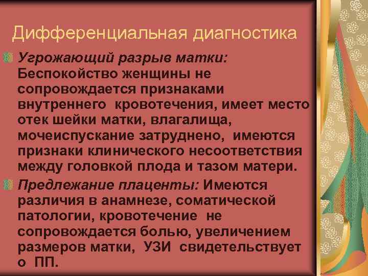 Дифференциальная диагностика Угрожающий разрыв матки: Беспокойство женщины не сопровождается признаками внутреннего кровотечения, имеет место
