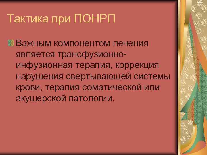 Тактика при ПОНРП Важным компонентом лечения является трансфузионноинфузионная терапия, коррекция нарушения свертывающей системы крови,