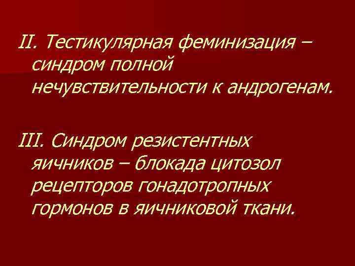 II. Тестикулярная феминизация – синдром полной нечувствительности к андрогенам. III. Синдром резистентных яичников –