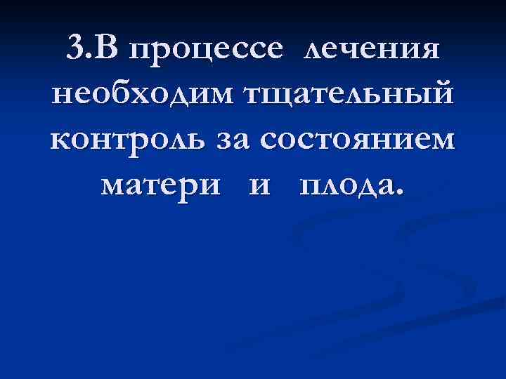 3. В процессе лечения необходим тщательный контроль за состоянием матери и плода. 