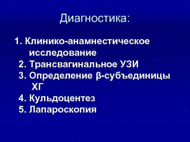 Диагностика: 1. Клинико-анамнестическое исследование 2. Трансвагинальное УЗИ 3. Определение β-субъединицы ХГ 4. Кульдоцентез 5.