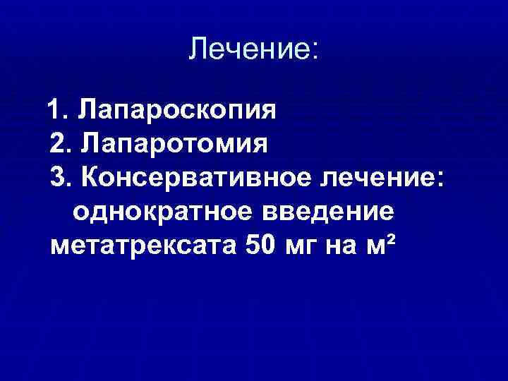 Лечение: 1. Лапароскопия 2. Лапаротомия 3. Консервативное лечение: однократное введение метатрексата 50 мг на