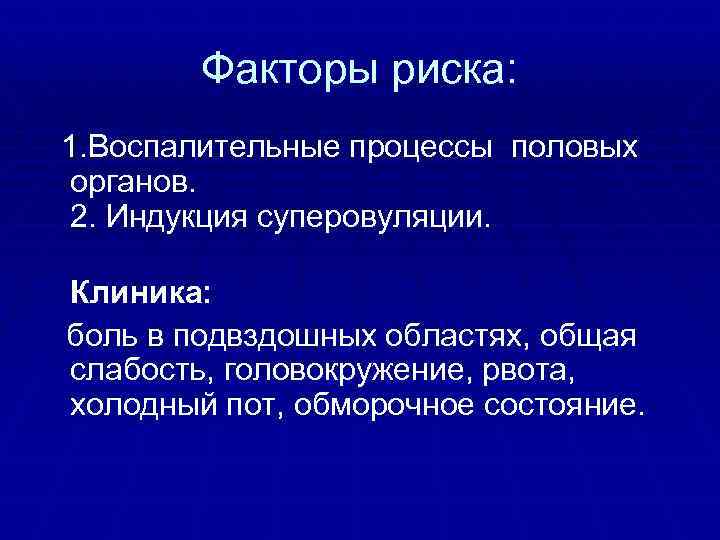 Факторы риска: 1. Воспалительные процессы половых органов. 2. Индукция суперовуляции. Клиника: боль в подвздошных