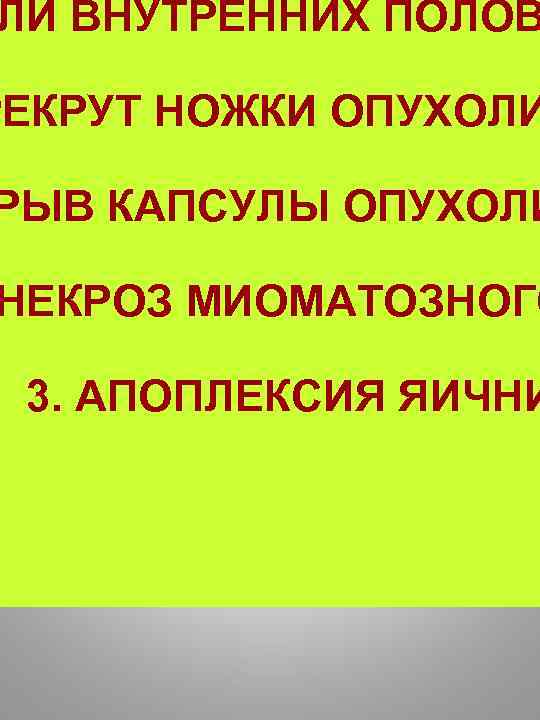 ЛИ ВНУТРЕННИХ ПОЛОВ РЕКРУТ НОЖКИ ОПУХОЛИ РЫВ КАПСУЛЫ ОПУХОЛИ НЕКРОЗ МИОМАТОЗНОГО 3. АПОПЛЕКСИЯ ЯИЧНИ