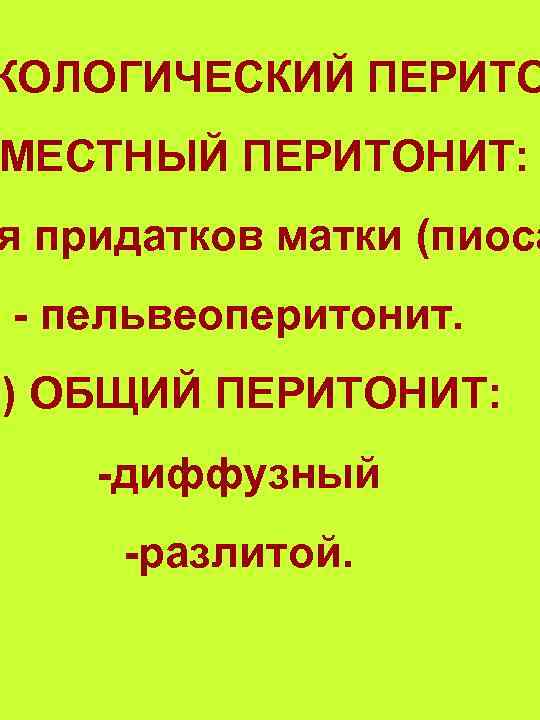 КОЛОГИЧЕСКИЙ ПЕРИТО МЕСТНЫЙ ПЕРИТОНИТ: я придатков матки (пиоса - пельвеоперитонит. б) ОБЩИЙ ПЕРИТОНИТ: -диффузный
