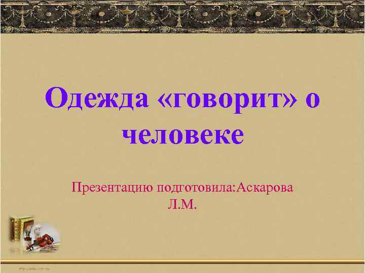 Одежда «говорит» о человеке Презентацию подготовила: Аскарова Л. М. 