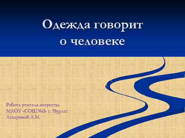 Одежда говорит о человеке Работа учителя искусства МАОУ «СОШ№ 2» г. Нурлат Аскаровой Л.