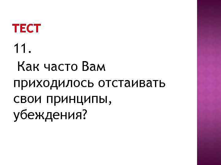 ТЕСТ 11. Как часто Вам приходилось отстаивать свои принципы, убеждения? 