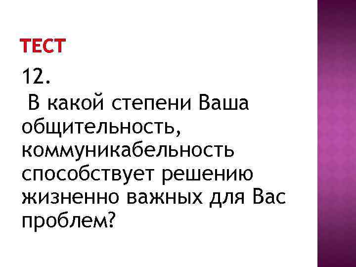 ТЕСТ 12. В какой степени Ваша общительность, коммуникабельность способствует решению жизненно важных для Вас