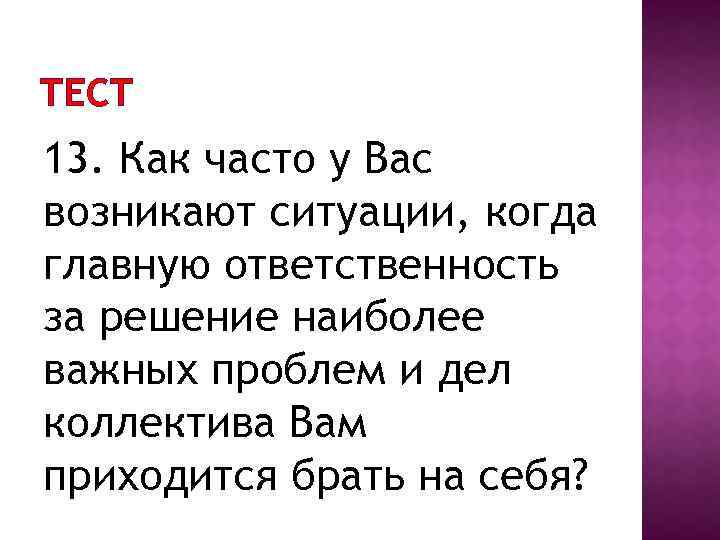 ТЕСТ 13. Как часто у Вас возникают ситуации, когда главную ответственность за решение наиболее