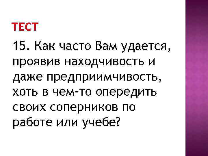 ТЕСТ 15. Как часто Вам удается, проявив находчивость и даже предприимчивость, хоть в чем-то