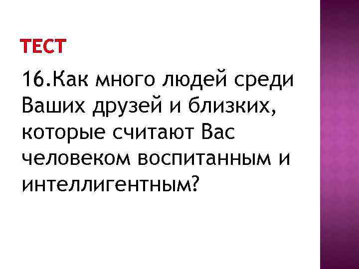 ТЕСТ 16. Как много людей среди Ваших друзей и близких, которые считают Вас человеком