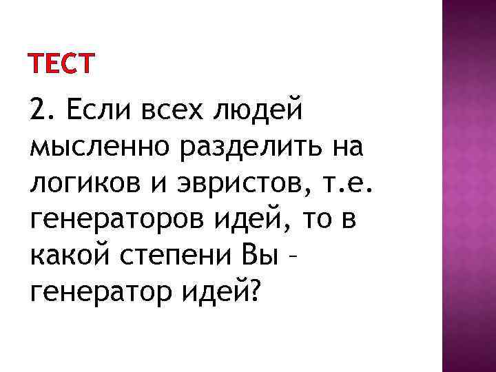 ТЕСТ 2. Если всех людей мысленно разделить на логиков и эвристов, т. е. генераторов