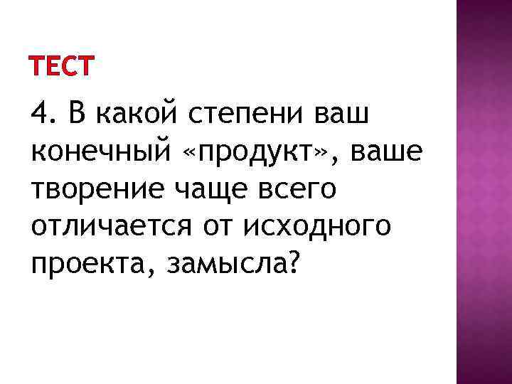 ТЕСТ 4. В какой степени ваш конечный «продукт» , ваше творение чаще всего отличается