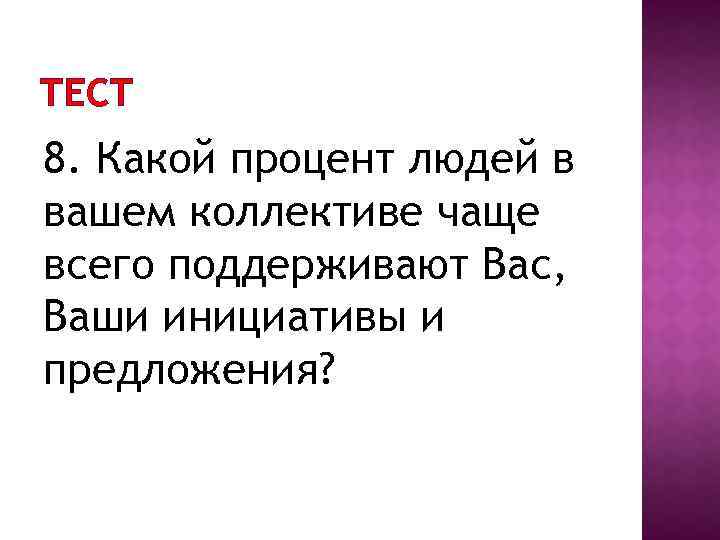 ТЕСТ 8. Какой процент людей в вашем коллективе чаще всего поддерживают Вас, Ваши инициативы