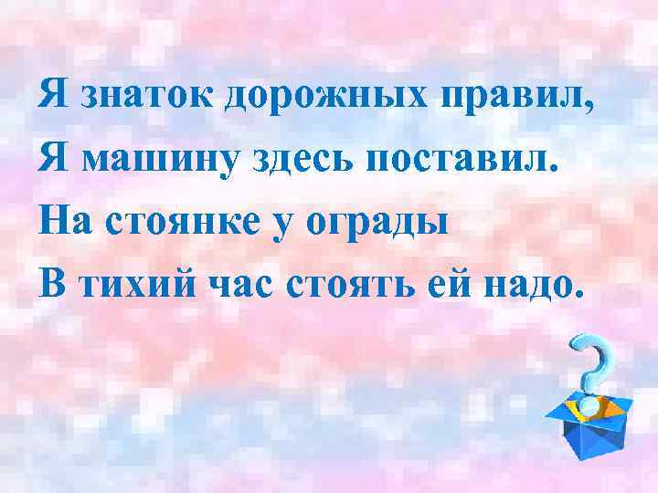 Я знаток дорожных правил, Я машину здесь поставил. На стоянке у ограды В тихий