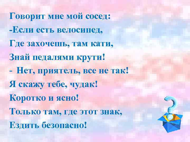 Говорит мне мой сосед: -Если есть велосипед, Где захочешь, там кати, Знай педалями крути!