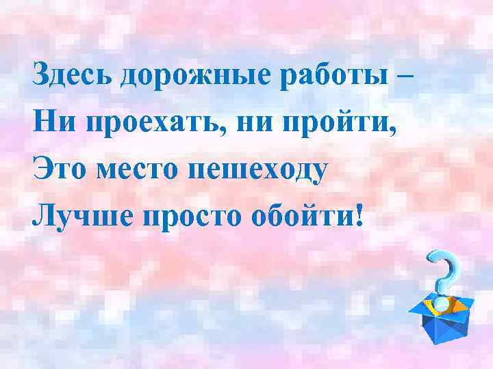 Здесь дорожные работы – Ни проехать, ни пройти, Это место пешеходу Лучше просто обойти!