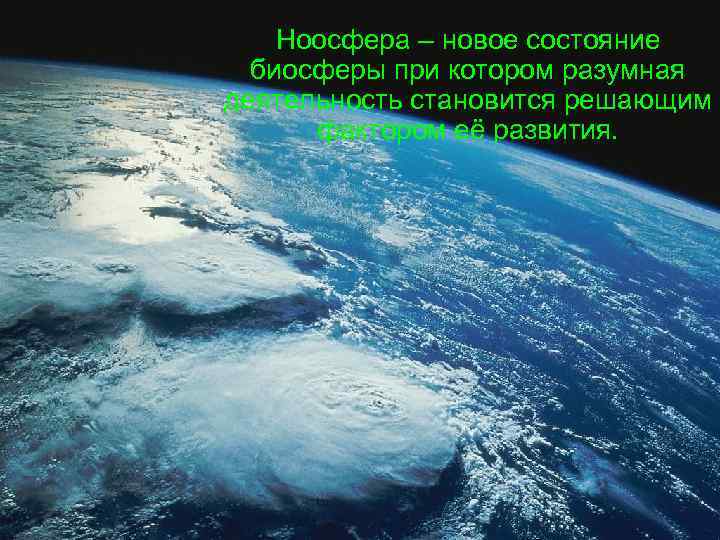 Ноосфера – новое состояние биосферы при котором разумная деятельность становится решающим фактором её развития.