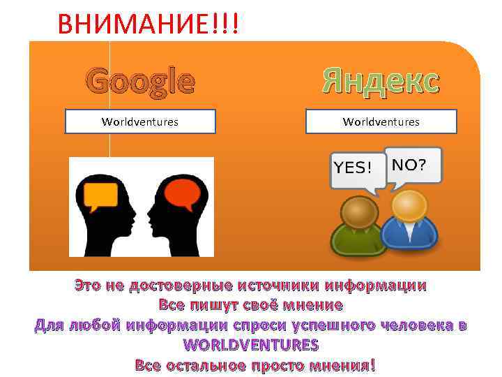 ВНИМАНИЕ!!! Google Яндекс Worldventures Это не достоверные источники информации Все пишут своё мнение Для