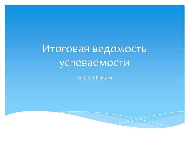 Итоговая ведомость успеваемости За I, III курсы 