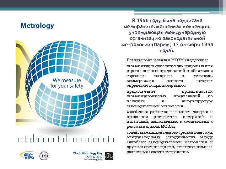 В 1955 году была подписана межправительственная конвенция, учреждающая Международную организацию законодательной метрологии (Париж, 12