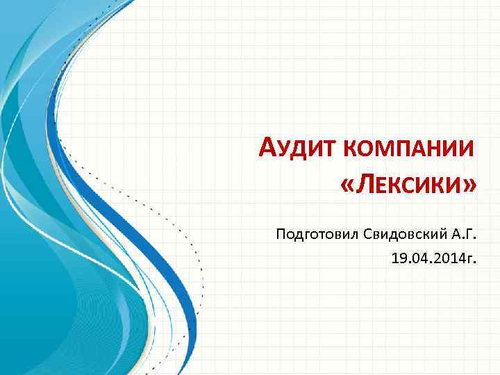 АУДИТ КОМПАНИИ «ЛЕКСИКИ» Подготовил Свидовский А. Г. 19. 04. 2014 г. 