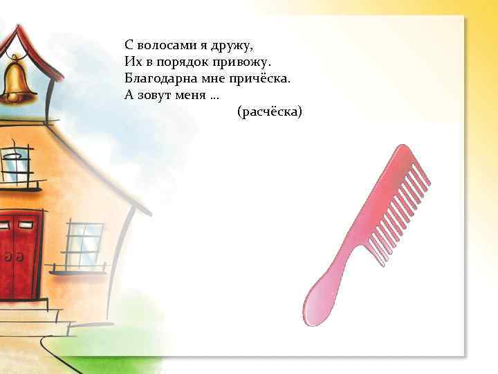 С волосами я дружу, Их в порядок привожу. Благодарна мне причёска. А зовут меня